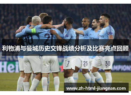 利物浦与曼城历史交锋战绩分析及比赛亮点回顾