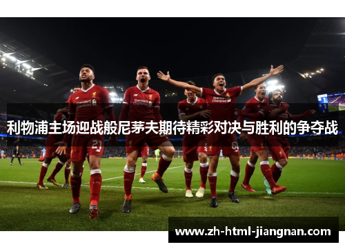 利物浦主场迎战般尼茅夫期待精彩对决与胜利的争夺战