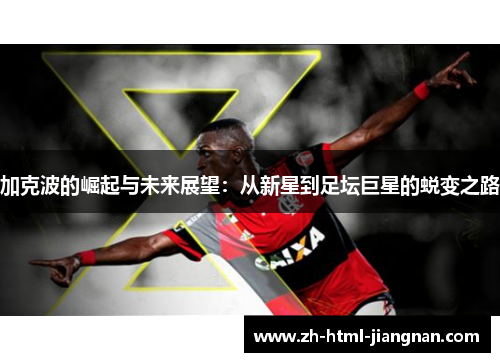 加克波的崛起与未来展望：从新星到足坛巨星的蜕变之路